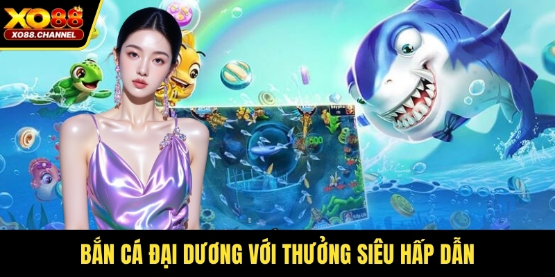 Bắn cá đại dương với thưởng siêu hấp dẫn