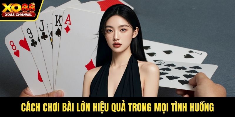 Cách chơi bài lớn hiệu quả trong mọi tình huống