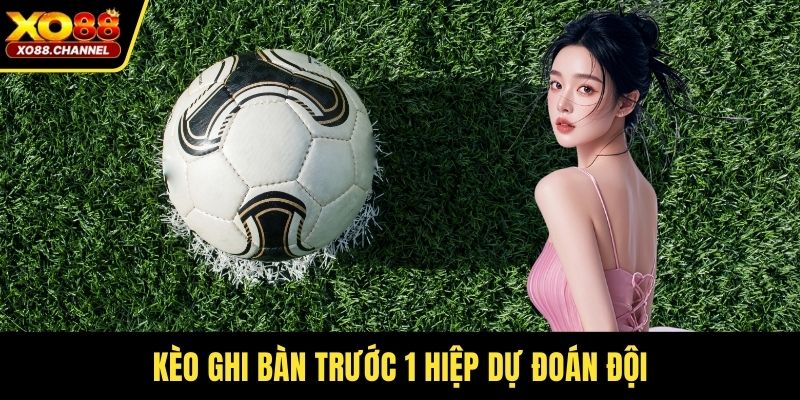 Kèo ghi bàn trước 1 hiệp dự đoán đội
