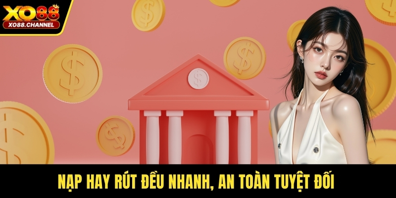 Nạp hay rút đều nhanh, an toàn tuyệt đối