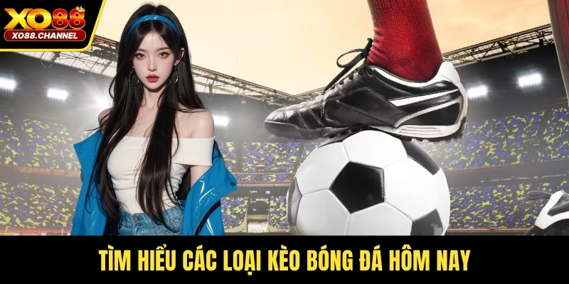 Tìm hiểu các loại kèo bóng đá hôm nay